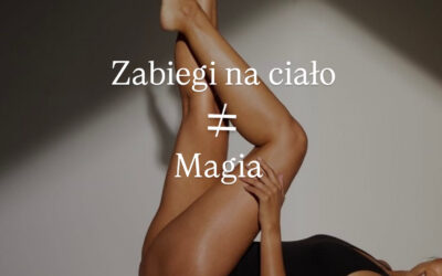 ZABIEGI NA CIAŁO TO NIE MAGIA